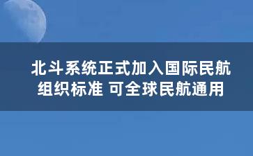 北斗系统正式加入国际民航组织标准 可全球民航通用